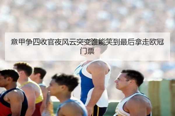意甲争四收官夜风云突变谁能笑到最后拿走欧冠门票 - kaiyun